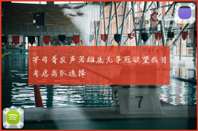 字母哥发声若雄鹿无争冠欲望我将考虑离队选择