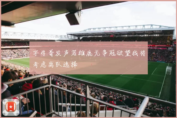 字母哥发声若雄鹿无争冠欲望我将考虑离队选择