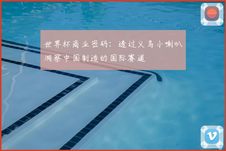 世界杯商业密码:透过义乌小喇叭洞察中国制造的国际赛道