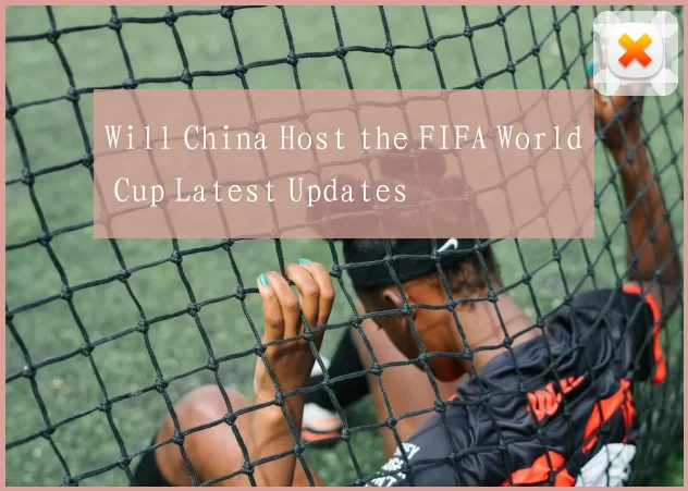 Will China Host the FIFA World Cup Latest Updates