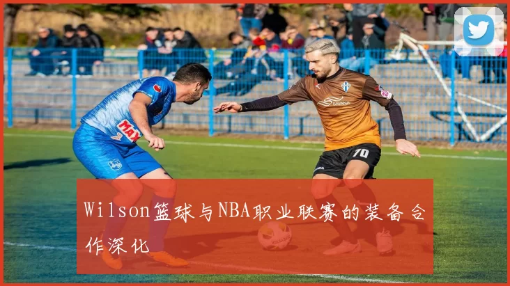 Wilson篮球与NBA职业联赛的装备合作深化