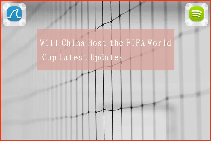Will China Host the FIFA World Cup Latest Updates