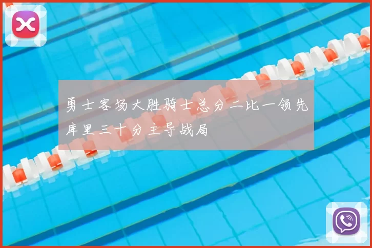 勇士客场大胜骑士总分二比一领先库里三十分主导战局