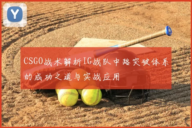 CSGO战术解析IG战队中路突破体系的成功之道与实战应用