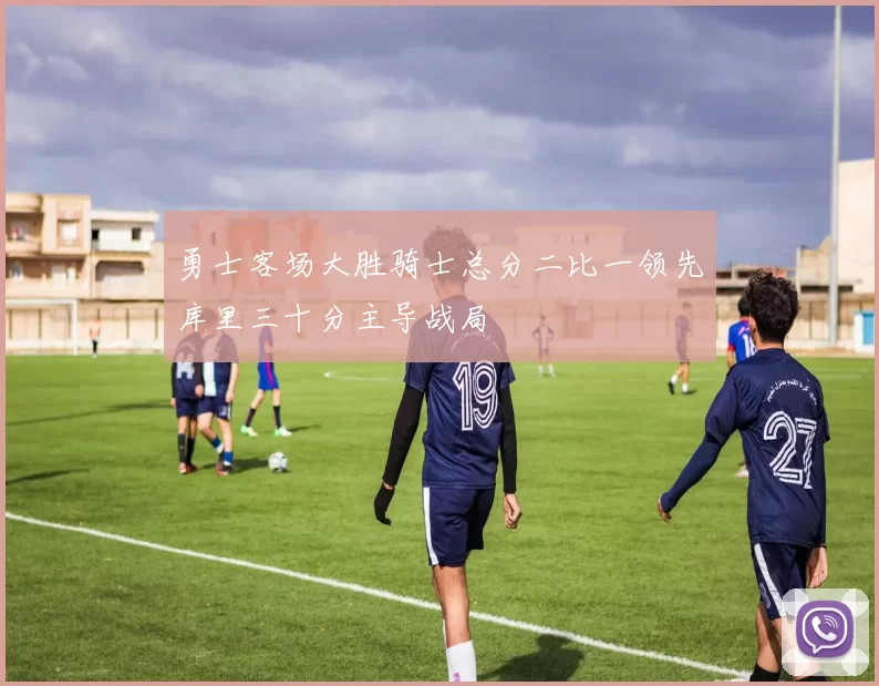 勇士客场大胜骑士总分二比一领先库里三十分主导战局