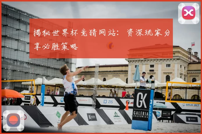 揭秘世界杯竞猜网站:资深玩家分享必胜策略