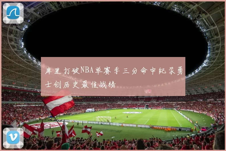 库里打破NBA单赛季三分命中纪录勇士创历史最佳战绩