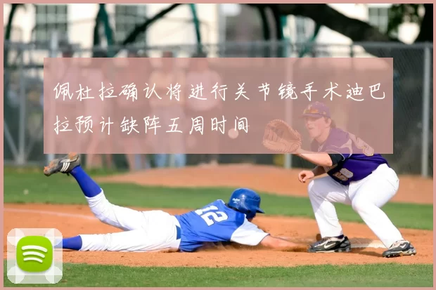 佩杜拉确认将进行关节镜手术迪巴拉预计缺阵五周时间