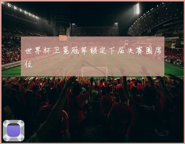 世界杯卫冕冠军锁定下届决赛圈席位