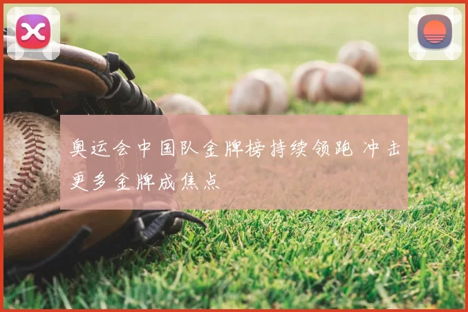 奥运会中国队金牌榜持续领跑 冲击更多金牌成焦点