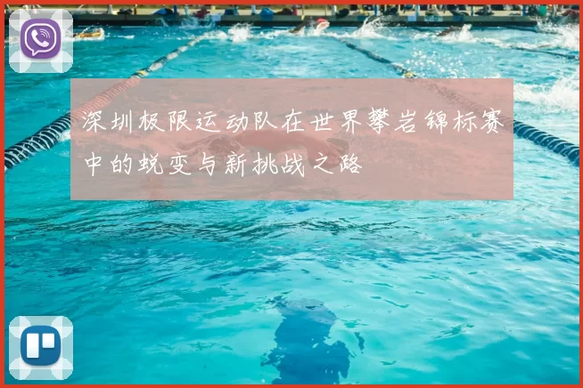 深圳极限运动队在世界攀岩锦标赛中的蜕变与新挑战之路