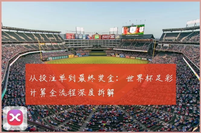 从投注单到最终奖金:世界杯足彩计算全流程深度拆解
