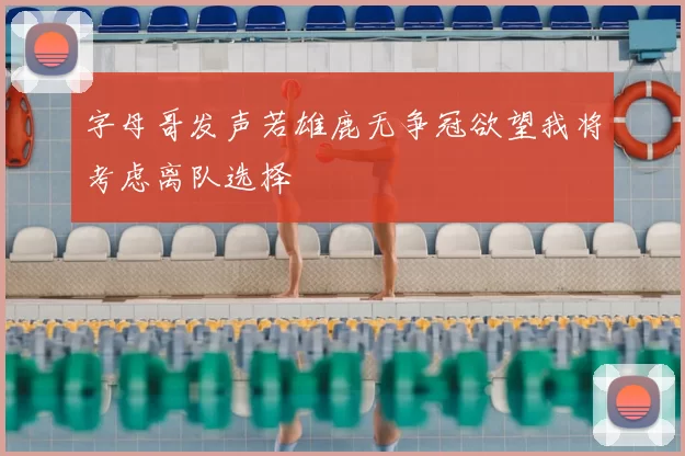 字母哥发声若雄鹿无争冠欲望我将考虑离队选择