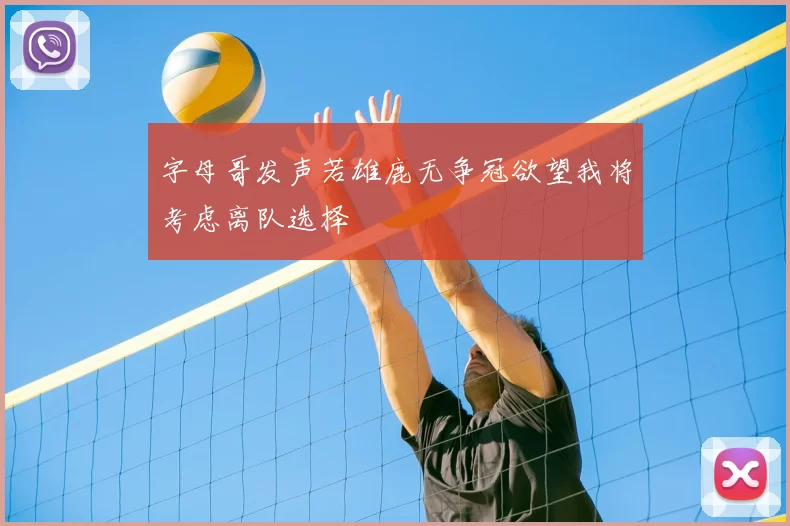 字母哥发声若雄鹿无争冠欲望我将考虑离队选择