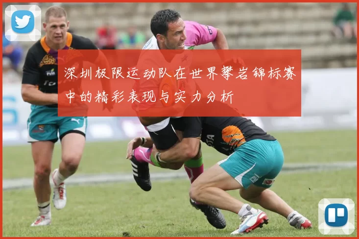 深圳极限运动队在世界攀岩锦标赛中的精彩表现与实力分析