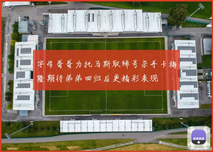 字母哥哥为托马斯取绰号杀手卡梅隆期待弟弟回归后更精彩表现