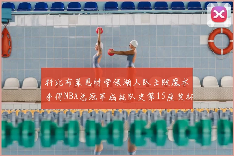 科比布莱恩特带领湖人队击败魔术夺得NBA总冠军成就队史第15座奖杯